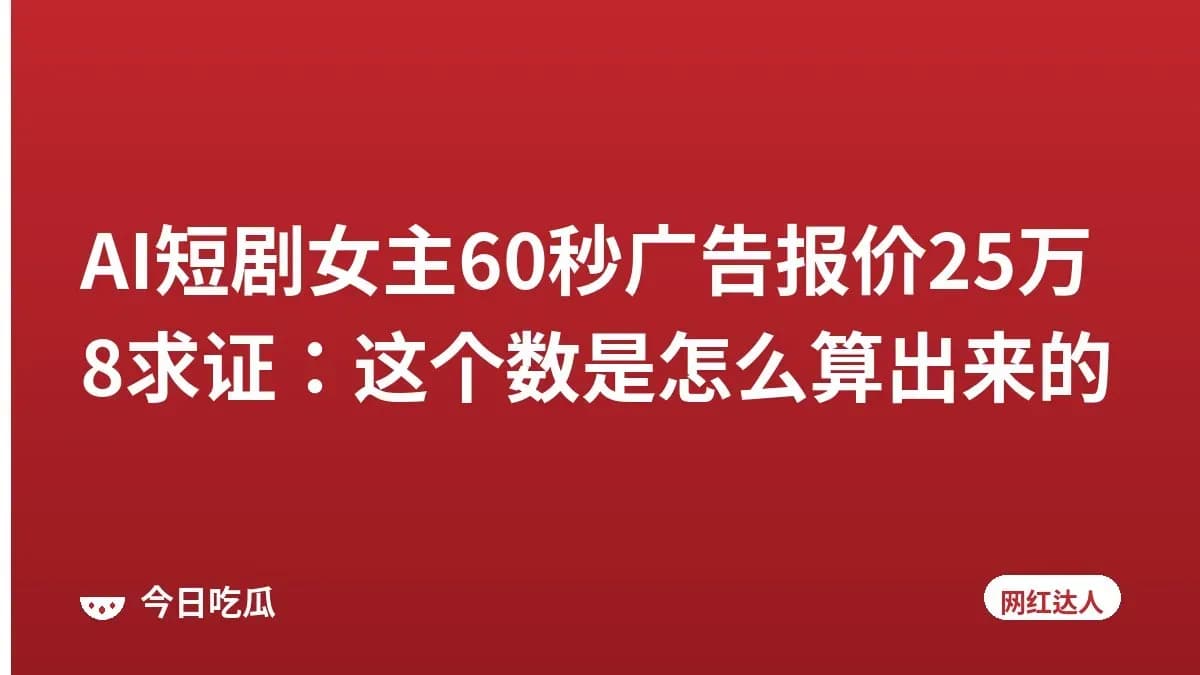 AI短剧女主60秒广告报价25万8求证：这个数是怎么算出来的