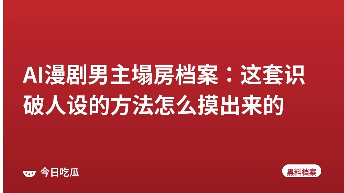 AI漫剧男主塌房档案：这套识破人设的方法怎么摸出来的