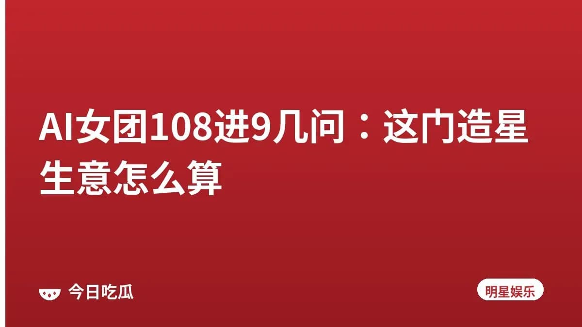 AI女团108进9几问：这门造星生意怎么算