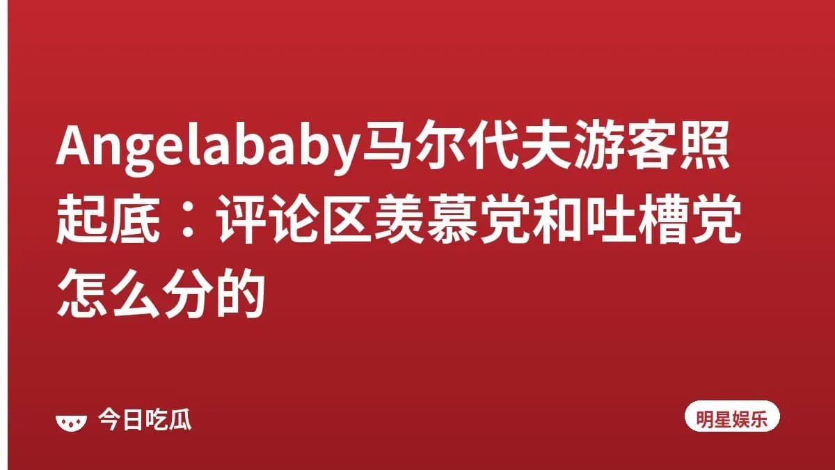 Angelababy马尔代夫游客照起底：评论区羡慕党和吐槽党怎么分的