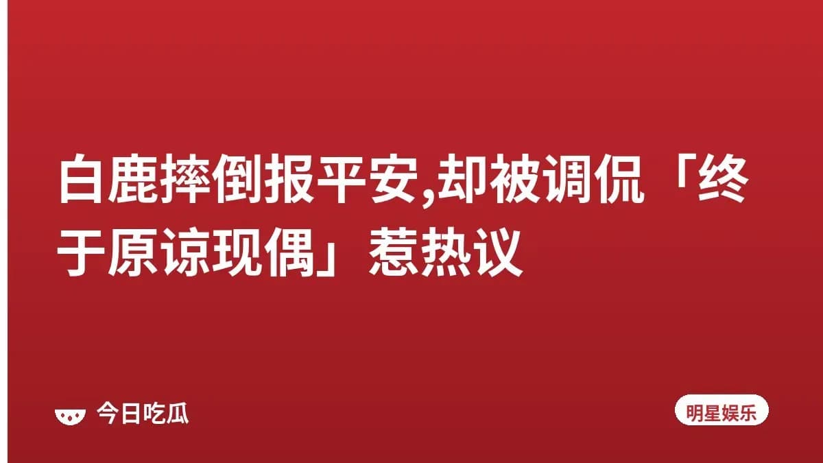 白鹿摔倒报平安,却被调侃「终于原谅现偶」惹热议