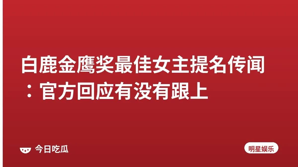 白鹿金鹰奖最佳女主提名传闻：官方回应有没有跟上