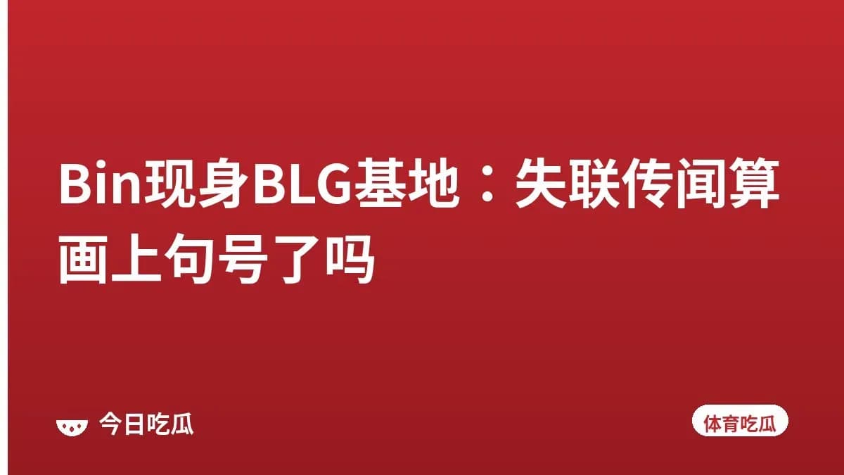 Bin现身BLG基地：失联传闻算画上句号了吗
