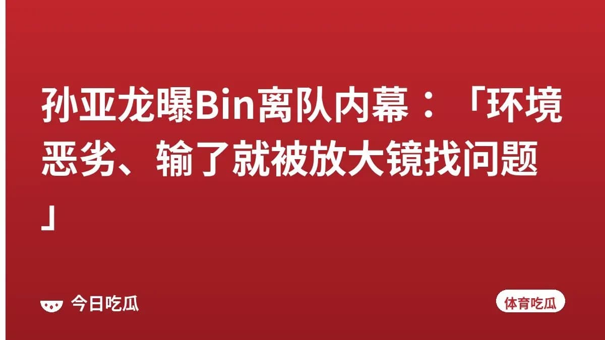 孙亚龙曝Bin离队内幕：「环境恶劣、输了就被放大镜找问题」
