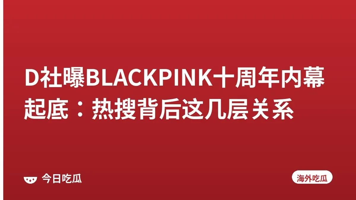 D社曝BLACKPINK十周年内幕起底：热搜背后这几层关系