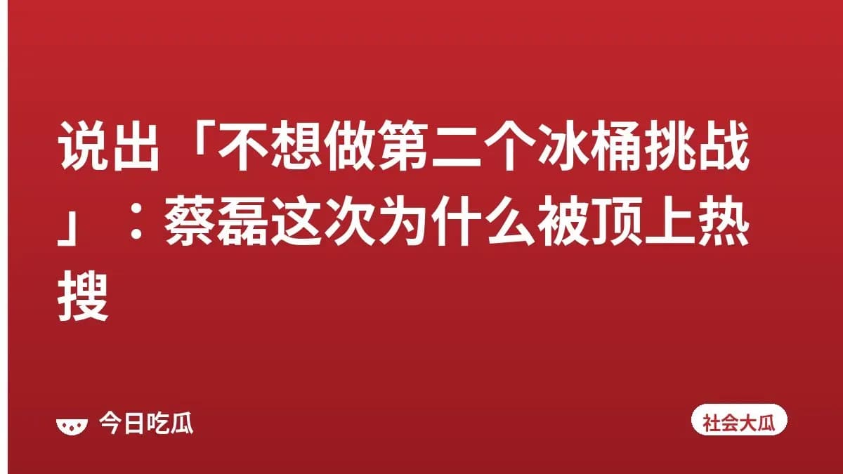 说出「不想做第二个冰桶挑战」：蔡磊这次为什么被顶上热搜