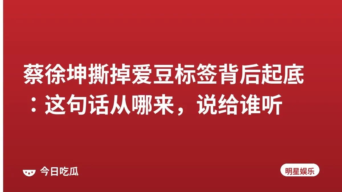 蔡徐坤撕掉爱豆标签背后起底：这句话从哪来，说给谁听