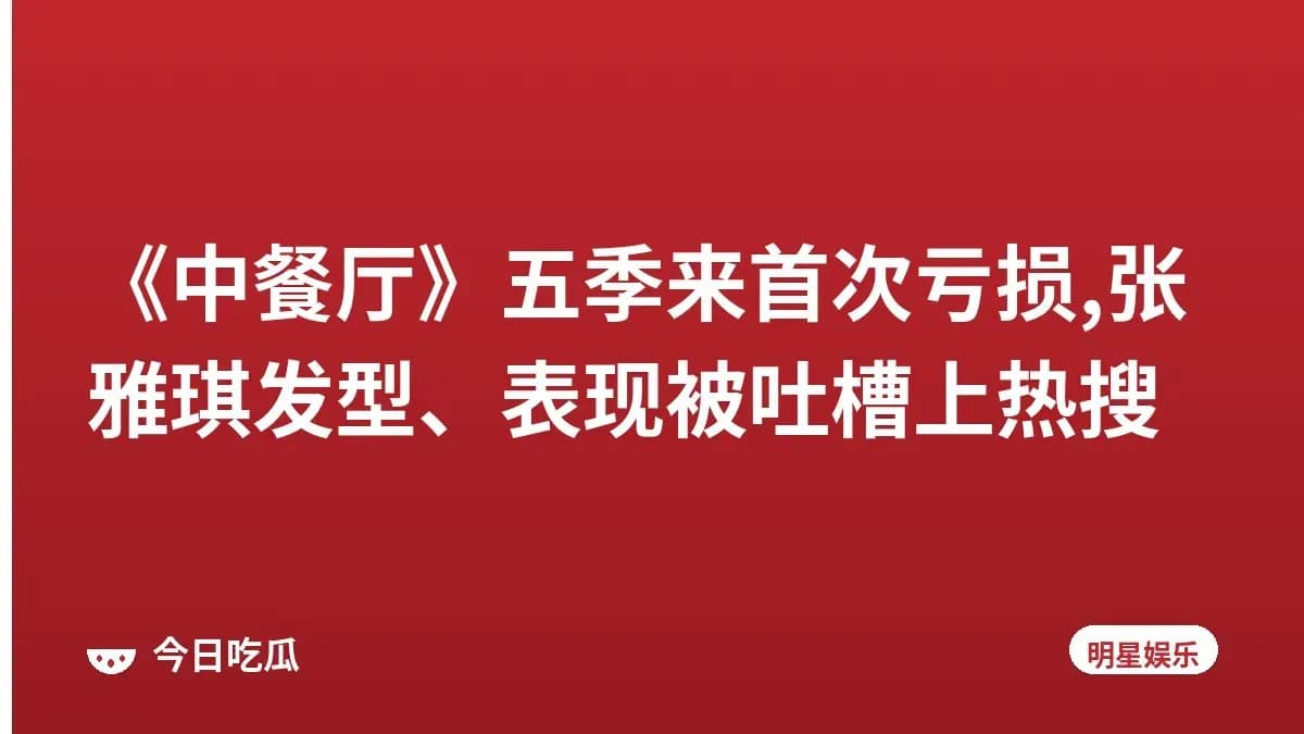 《中餐厅》五季来首次亏损,张雅琪发型、表现被吐槽上热搜