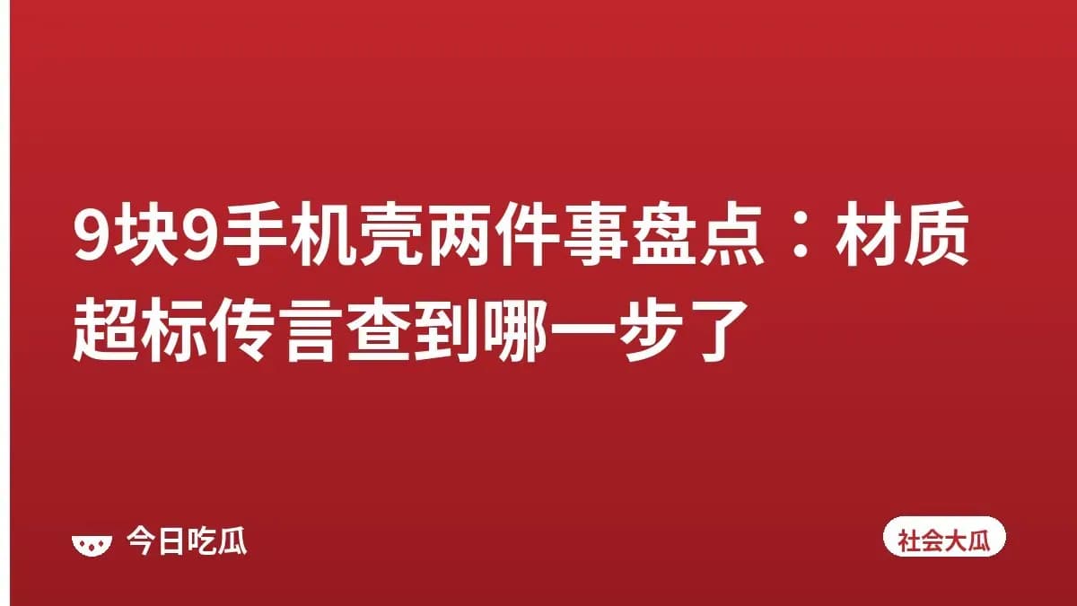 9块9手机壳两件事盘点：材质超标传言查到哪一步了