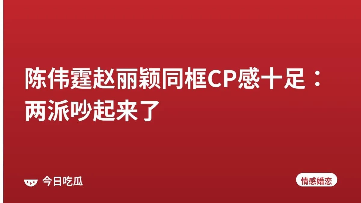 陈伟霆赵丽颖同框CP感十足：两派吵起来了