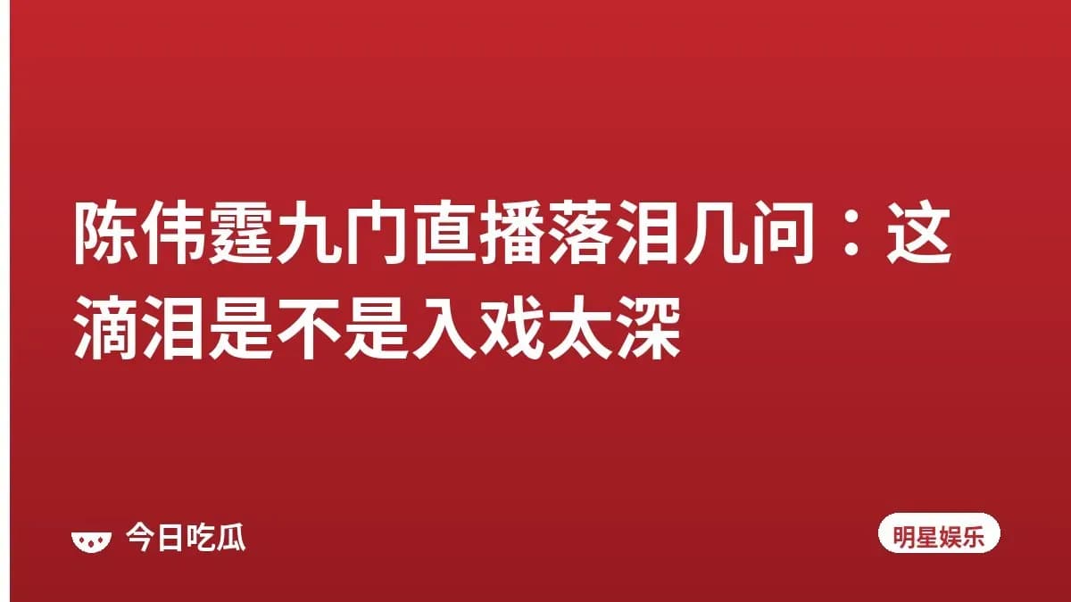 陈伟霆九门直播落泪几问：这滴泪是不是入戏太深