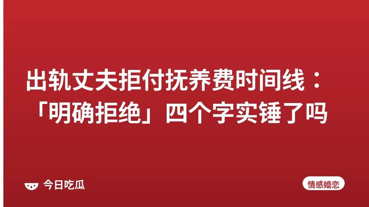 出轨丈夫拒付抚养费时间线：「明确拒绝」四个字实锤了吗