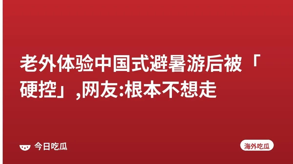 老外体验中国式避暑游后被「硬控」,网友:根本不想走