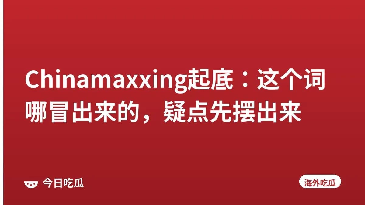Chinamaxxing起底：这个词哪冒出来的，疑点先摆出来