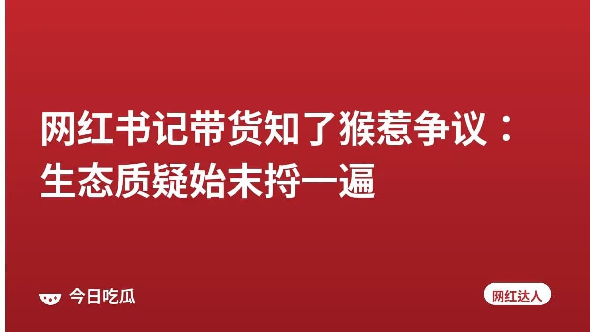 网红书记带货知了猴惹争议：生态质疑始末捋一遍