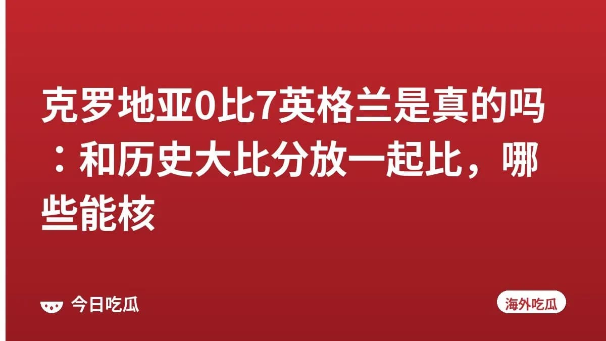 克罗地亚0比7英格兰是真的吗：和历史大比分放一起比，哪些能核