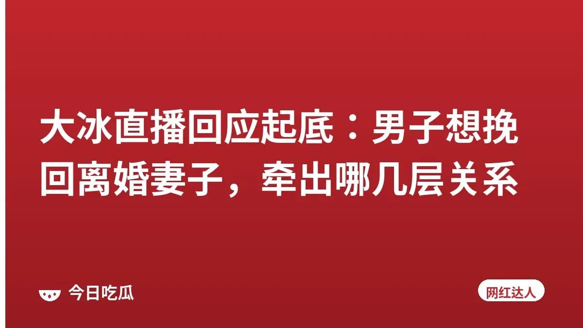 大冰直播回应起底：男子想挽回离婚妻子，牵出哪几层关系