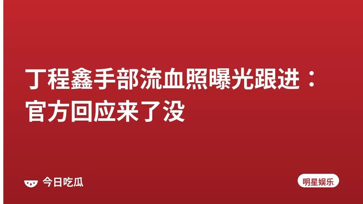 丁程鑫手部流血照曝光跟进：官方回应来了没