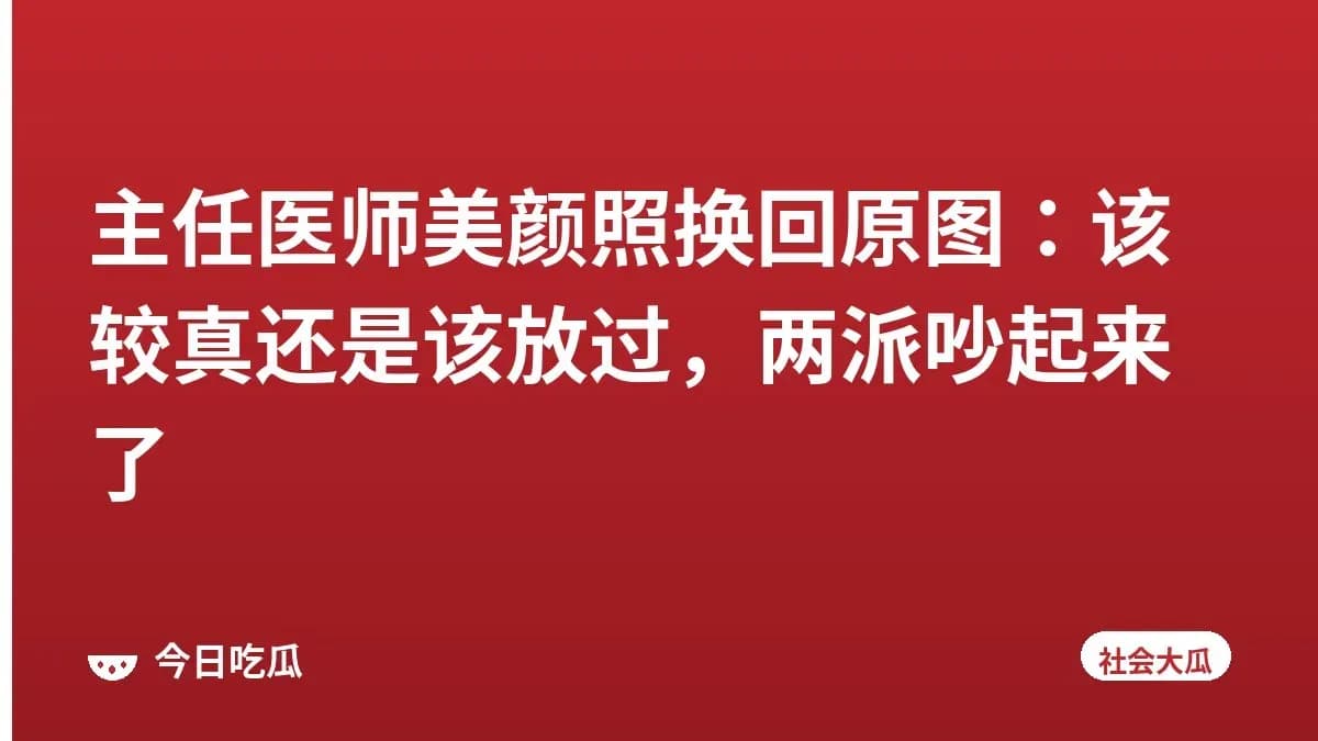 主任医师美颜照换回原图：该较真还是该放过，两派吵起来了