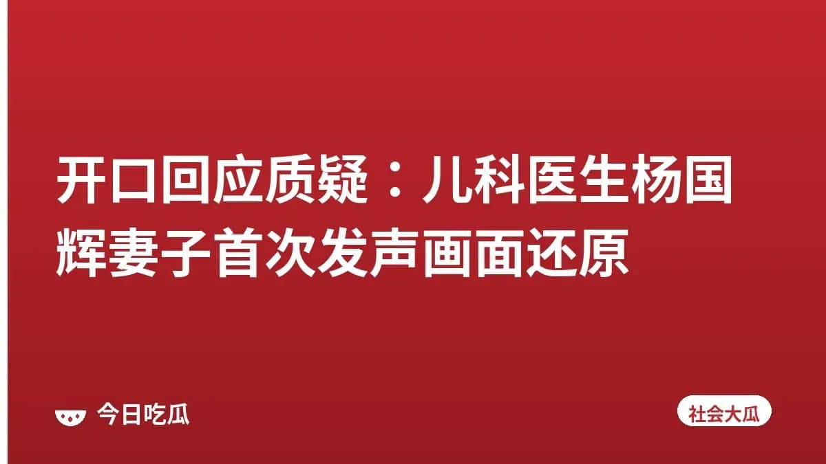 开口回应质疑：儿科医生杨国辉妻子首次发声画面还原