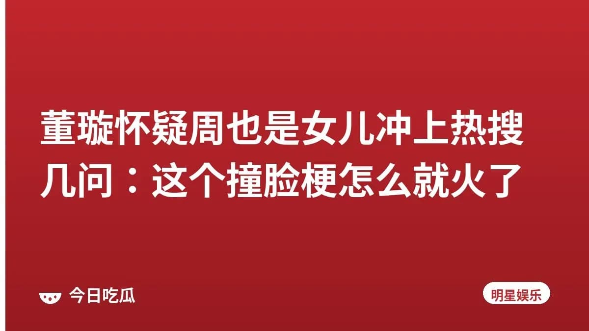 董璇怀疑周也是女儿冲上热搜几问：这个撞脸梗怎么就火了