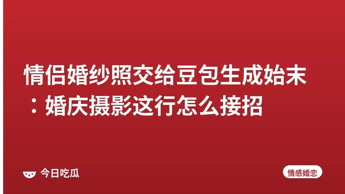 情侣婚纱照交给豆包生成始末：婚庆摄影这行怎么接招