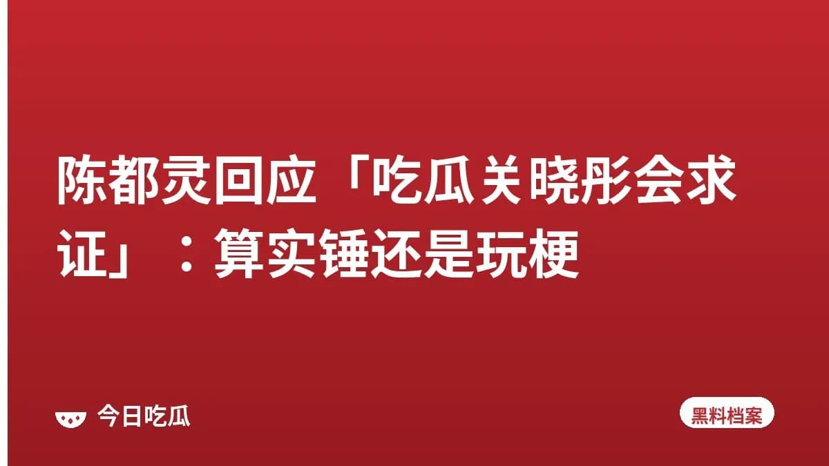 陈都灵回应「吃瓜关晓彤会求证」：算实锤还是玩梗