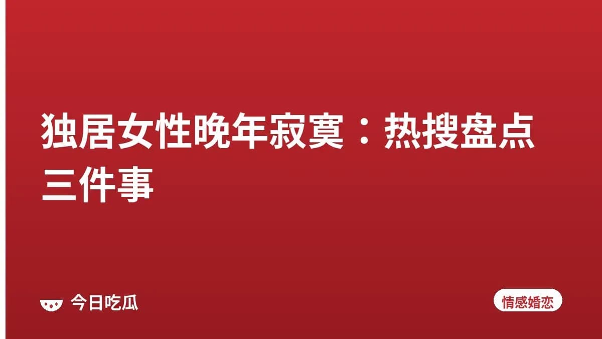独居女性晚年寂寞：热搜盘点三件事