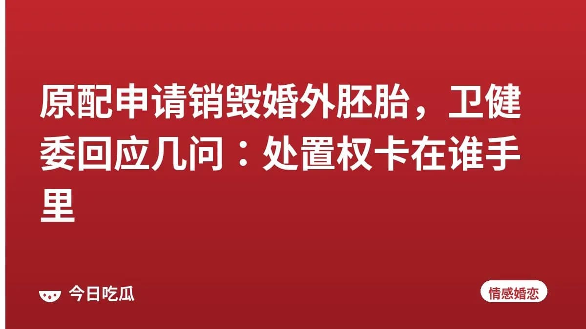 原配申请销毁婚外胚胎，卫健委回应几问：处置权卡在谁手里