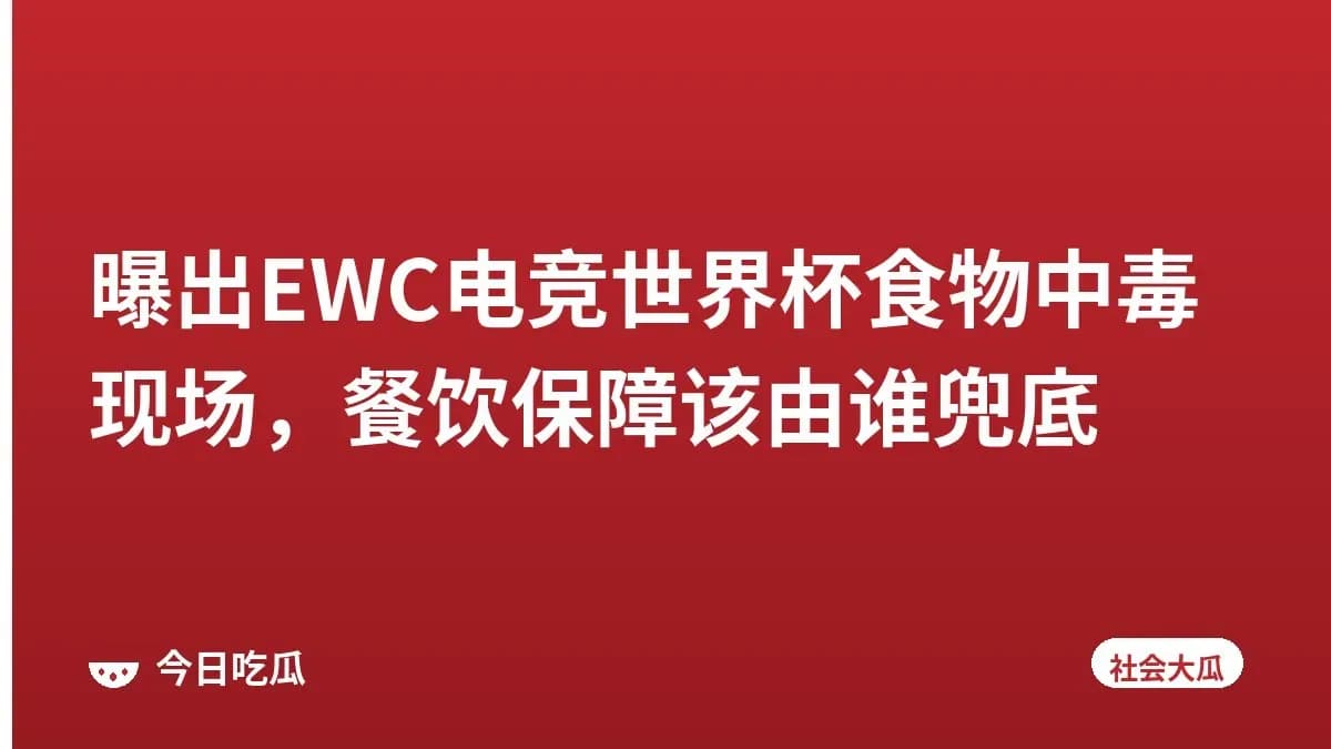 曝出EWC电竞世界杯食物中毒现场，餐饮保障该由谁兜底