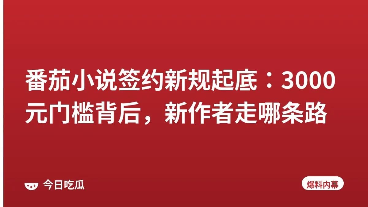 番茄小说签约新规起底：3000元门槛背后，新作者走哪条路