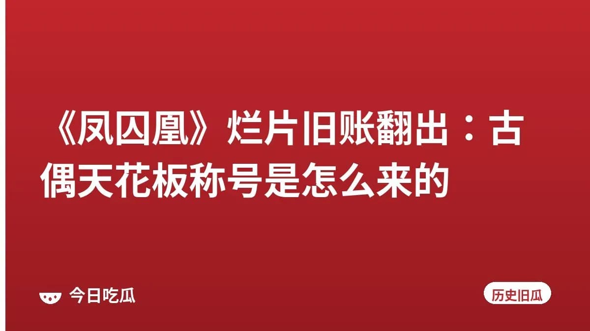 《凤囚凰》烂片旧账翻出：古偶天花板称号是怎么来的