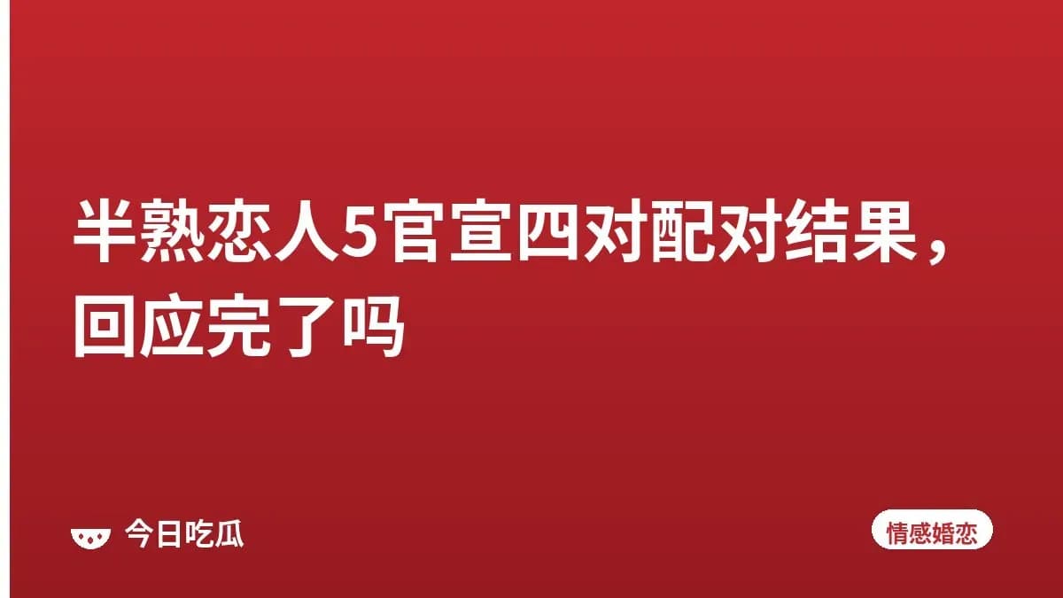半熟恋人5官宣四对配对结果，回应完了吗