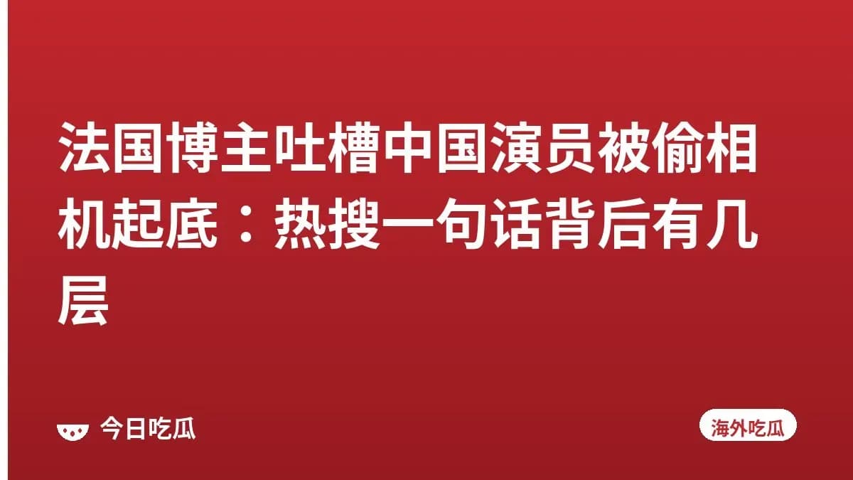 法国博主吐槽中国演员被偷相机起底：热搜一句话背后有几层