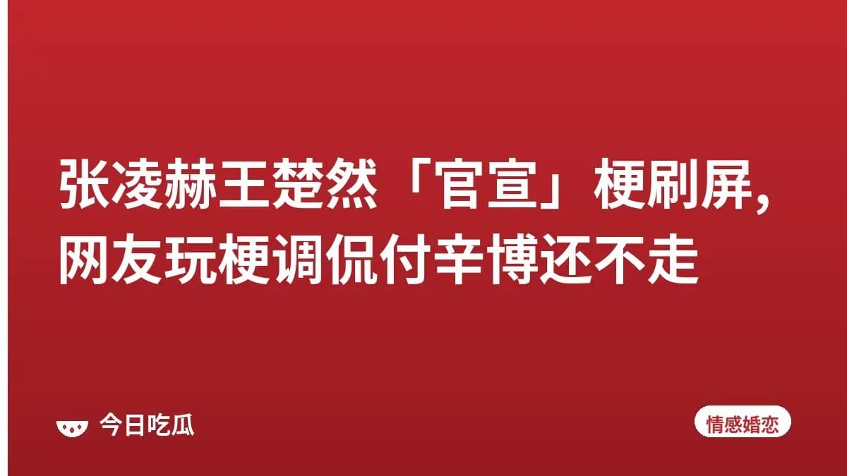 张凌赫王楚然「官宣」梗刷屏,网友玩梗调侃付辛博还不走