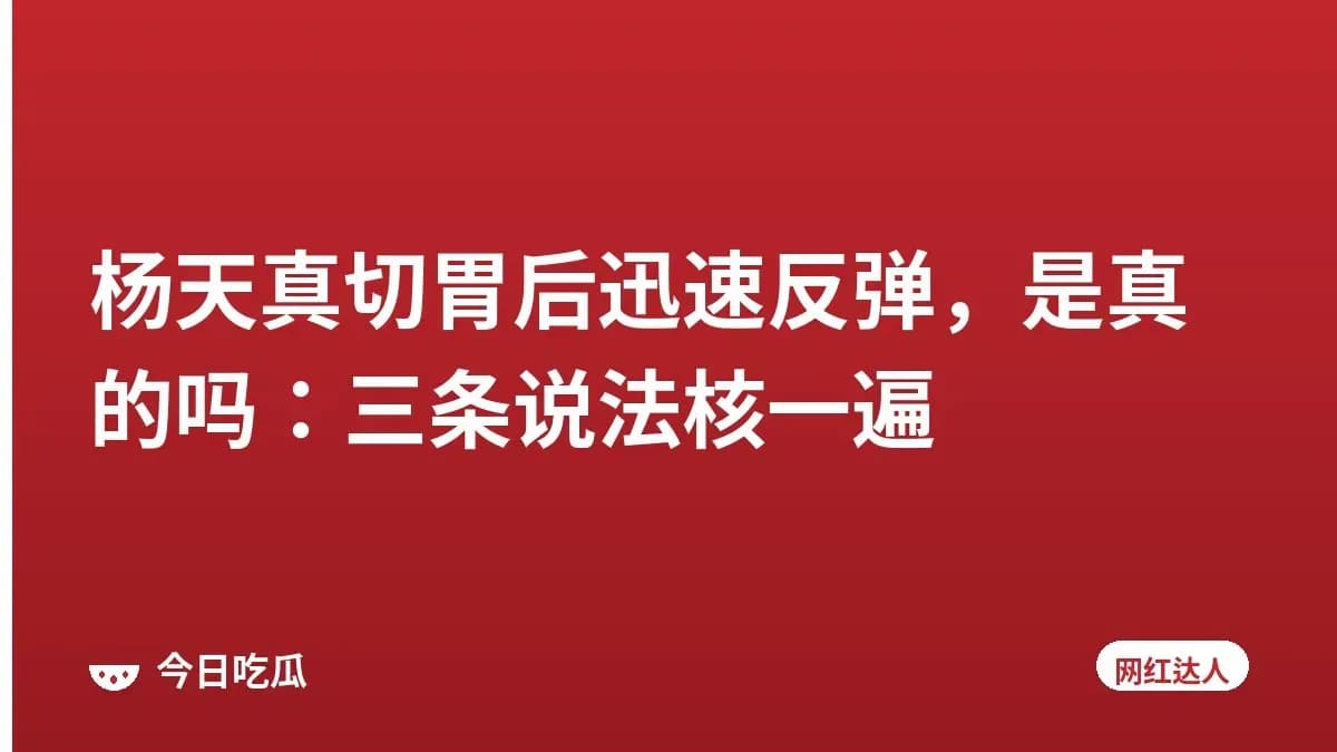 杨天真切胃后迅速反弹，是真的吗：三条说法核一遍