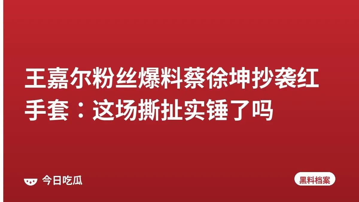 王嘉尔粉丝爆料蔡徐坤抄袭红手套：这场撕扯实锤了吗