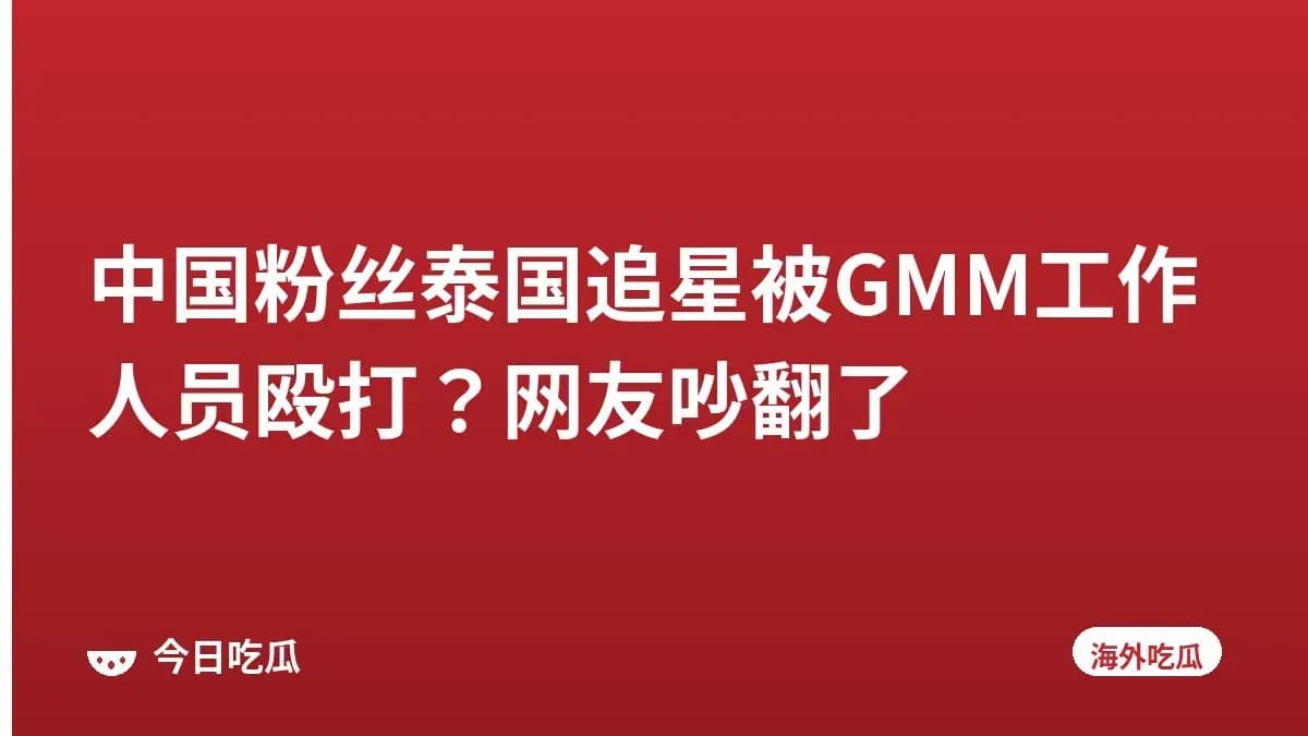 中国粉丝泰国追星被GMM工作人员殴打？网友吵翻了