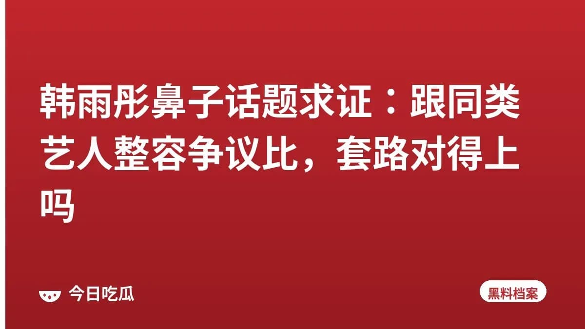 韩雨彤鼻子话题求证：跟同类艺人整容争议比，套路对得上吗