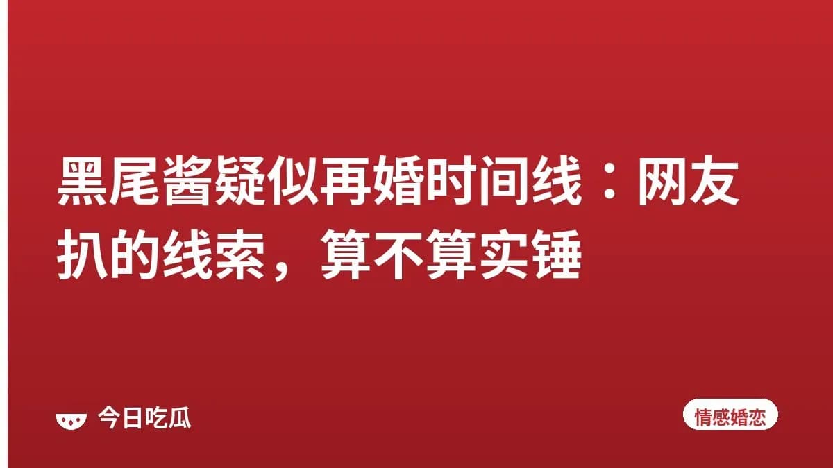 黑尾酱疑似再婚时间线：网友扒的线索，算不算实锤