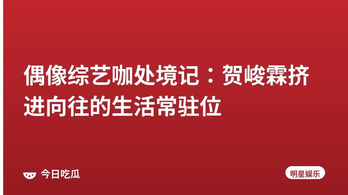 偶像综艺咖处境记：贺峻霖挤进向往的生活常驻位