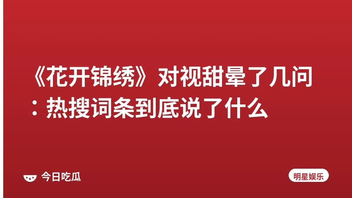 《花开锦绣》对视甜晕了几问：热搜词条到底说了什么