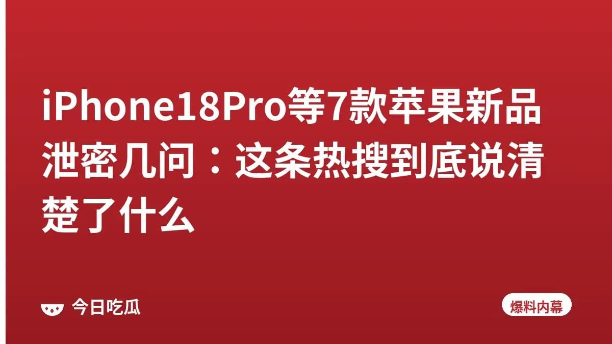 iPhone18Pro等7款苹果新品泄密几问：这条热搜到底说清楚了什么