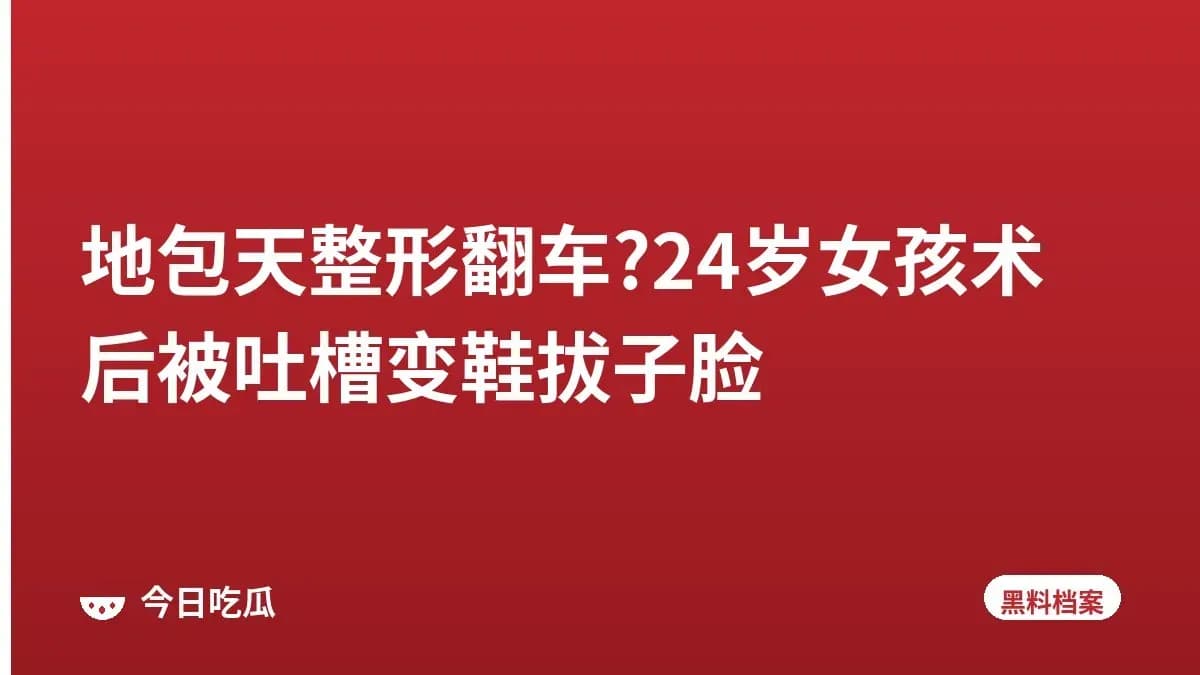 地包天整形翻车?24岁女孩术后被吐槽变鞋拔子脸