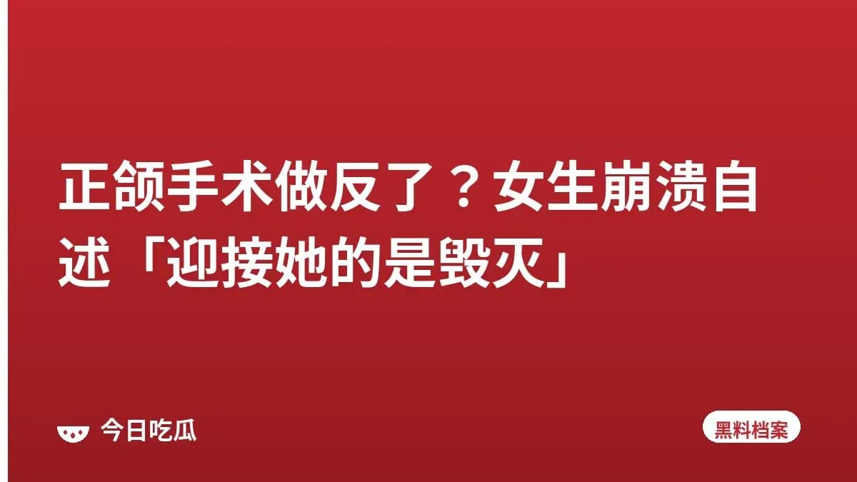 正颌手术做反了？女生崩溃自述「迎接她的是毁灭」