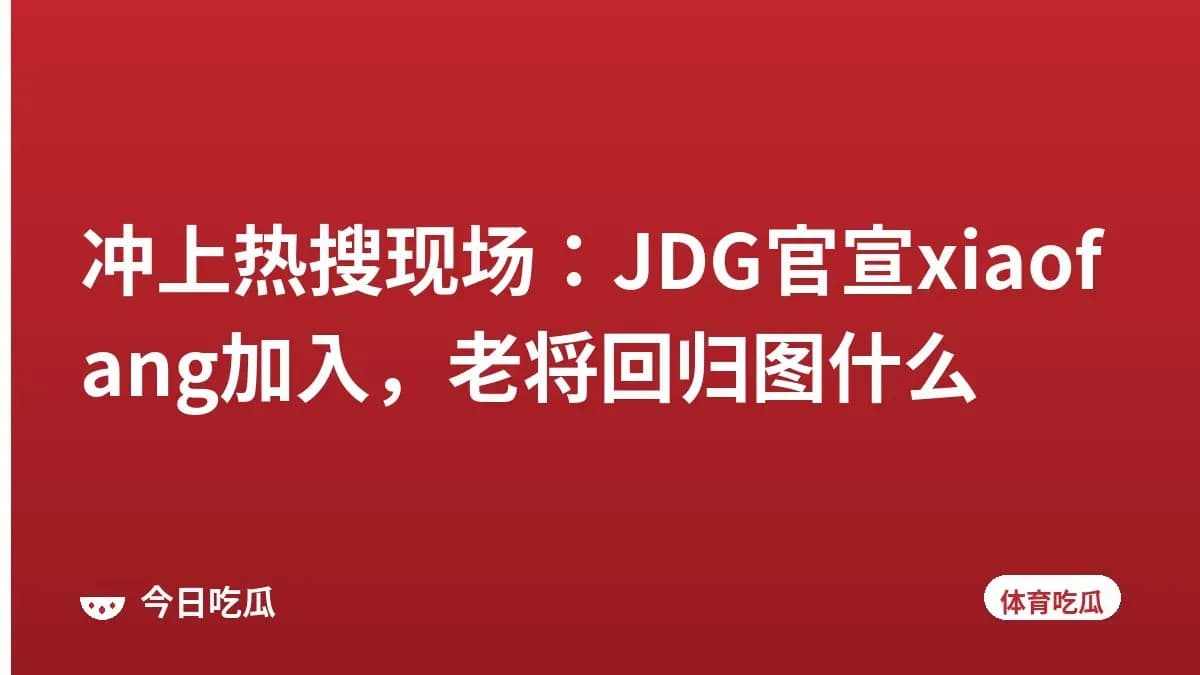 冲上热搜现场：JDG官宣xiaofang加入，老将回归图什么