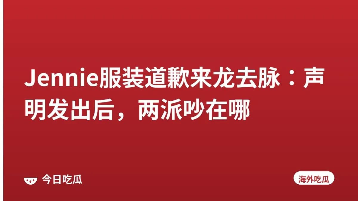 Jennie服装道歉来龙去脉：声明发出后，两派吵在哪