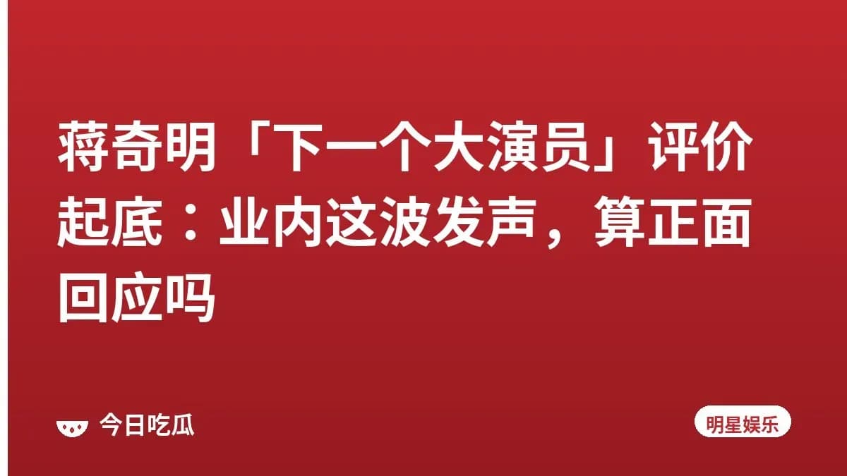 蒋奇明「下一个大演员」评价起底：业内这波发声，算正面回应吗