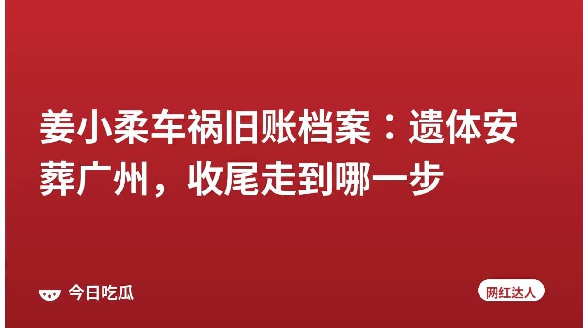 姜小柔车祸旧账档案：遗体安葬广州，收尾走到哪一步