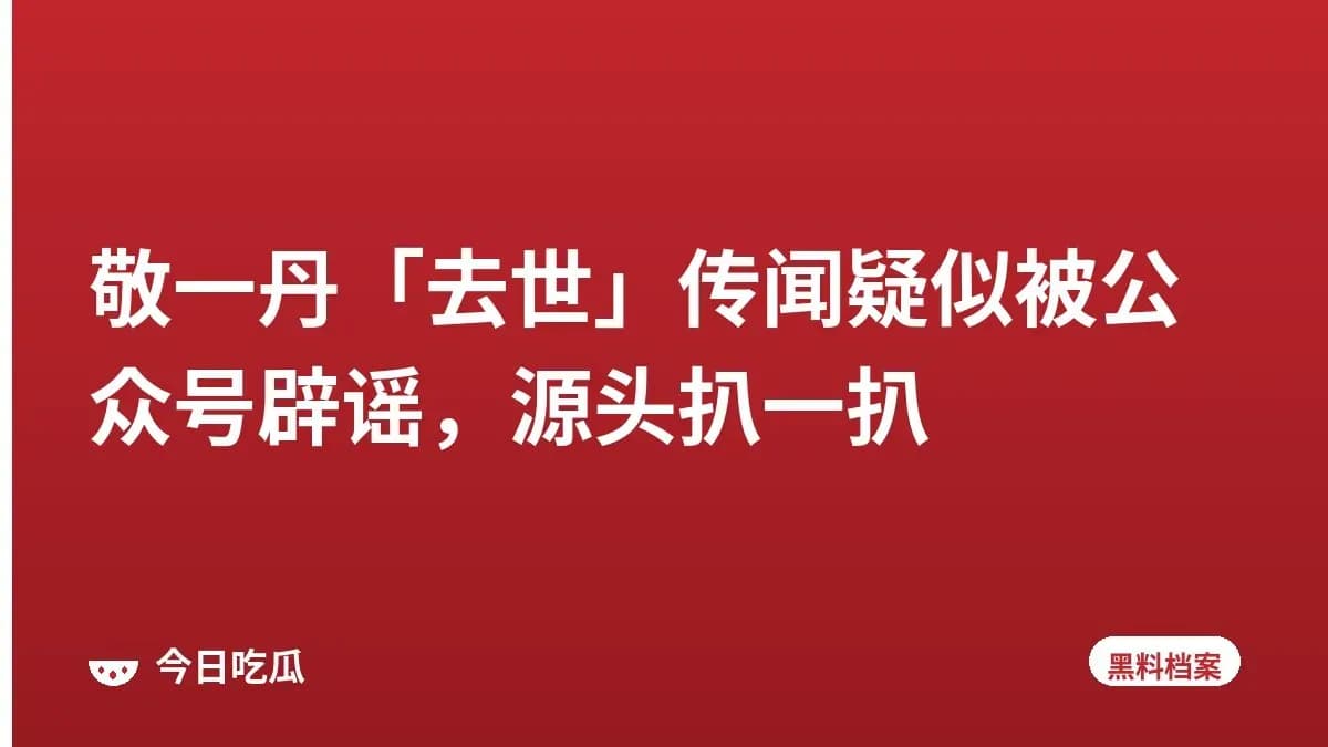 敬一丹「去世」传闻疑似被公众号辟谣，源头扒一扒